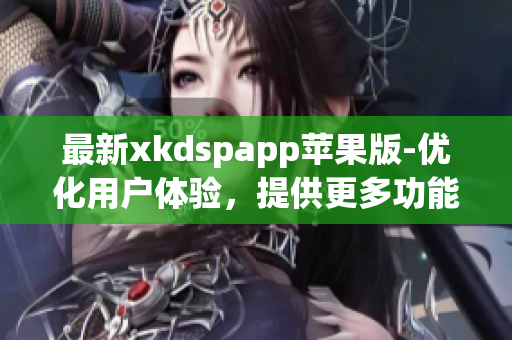 最新xkdspapp苹果版-优化用户体验，提供更多功能(1)