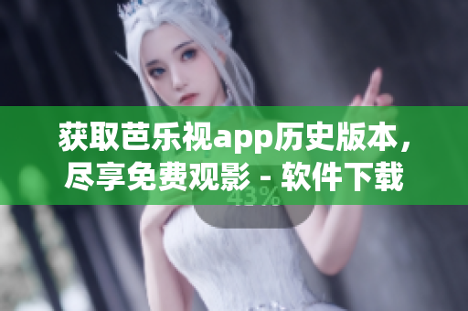 获取芭乐视app历史版本，尽享免费观影 - 软件下载