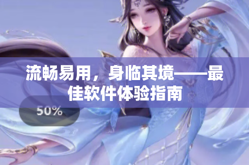 流畅易用，身临其境——最佳软件体验指南