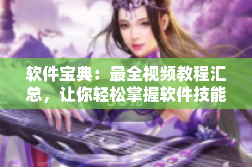 软件宝典：最全视频教程汇总，让你轻松掌握软件技能！