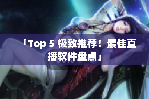 「Top 5 极致推荐！最佳直播软件盘点」