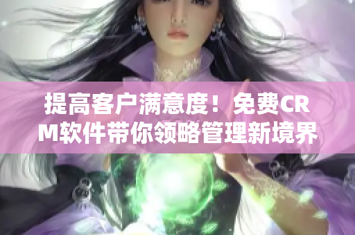 提高客户满意度！免费CRM软件带你领略管理新境界