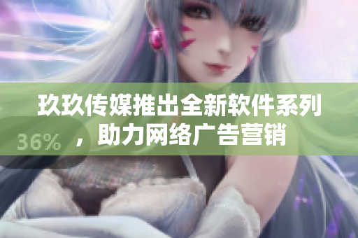 玖玖传媒推出全新软件系列，助力网络广告营销
