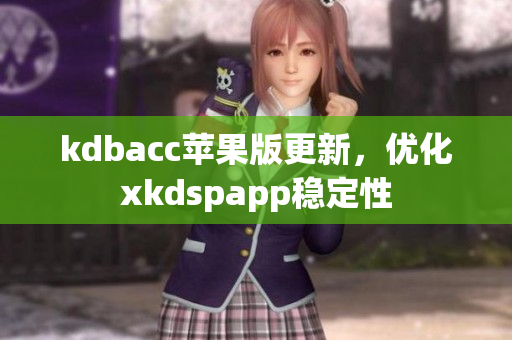 kdbacc苹果版更新，优化xkdspapp稳定性