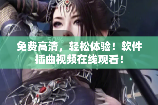 免费高清，轻松体验！软件插曲视频在线观看！