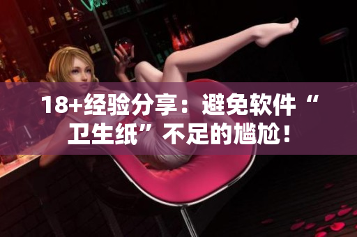 18+经验分享：避免软件“卫生纸”不足的尴尬！