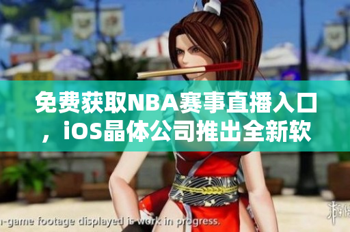 免费获取NBA赛事直播入口，iOS晶体公司推出全新软件