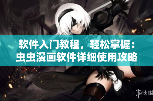 软件入门教程，轻松掌握：虫虫漫画软件详细使用攻略