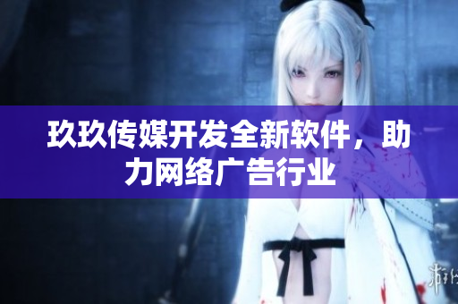 玖玖传媒开发全新软件，助力网络广告行业