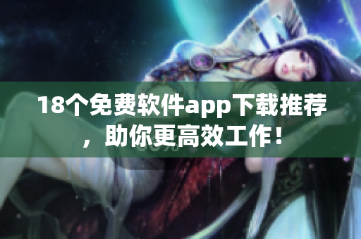 18个免费软件app下载推荐，助你更高效工作！