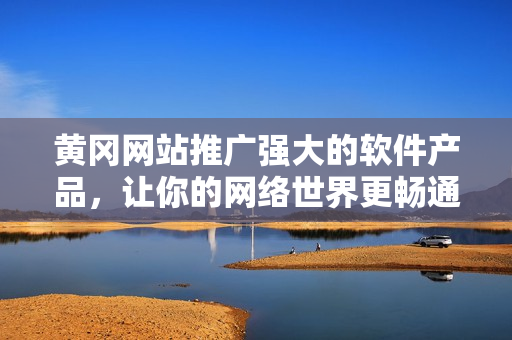 黄冈网站推广强大的软件产品，让你的网络世界更畅通无阻