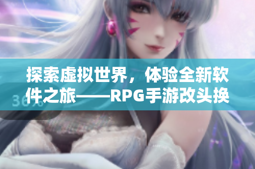 探索虚拟世界，体验全新软件之旅——RPG手游改头换面