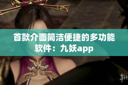 首款介面简洁便捷的多功能软件：九妖app