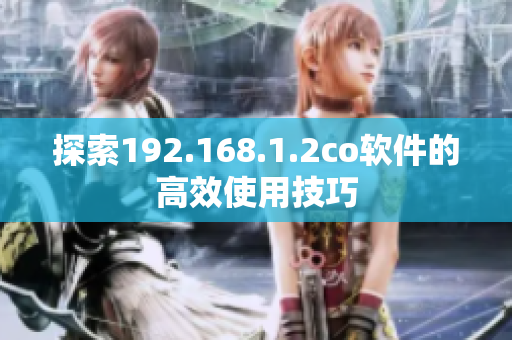 探索192.168.1.2co软件的高效使用技巧