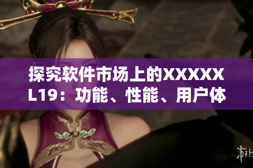探究软件市场上的XXXXXL19：功能、性能、用户体验
