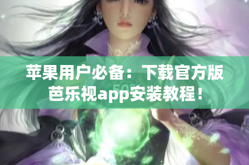 苹果用户必备：下载官方版芭乐视app安装教程！
