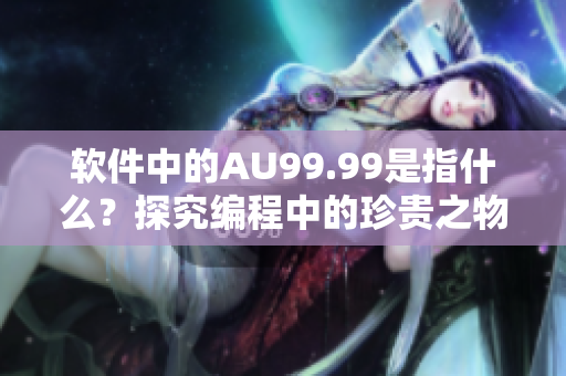 软件中的AU99.99是指什么？探究编程中的珍贵之物