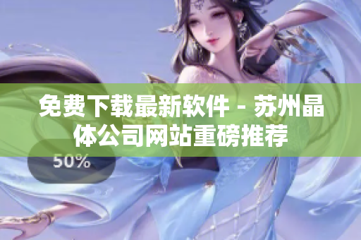 免费下载最新软件 - 苏州晶体公司网站重磅推荐
