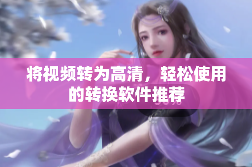 将视频转为高清，轻松使用的转换软件推荐