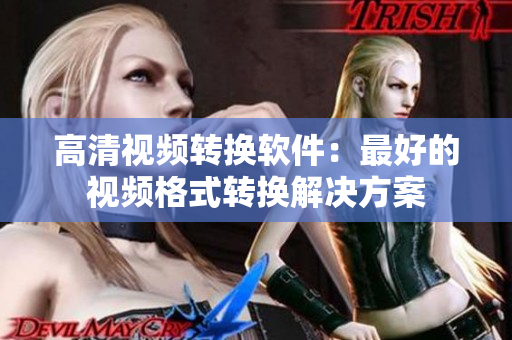 高清视频转换软件：最好的视频格式转换解决方案