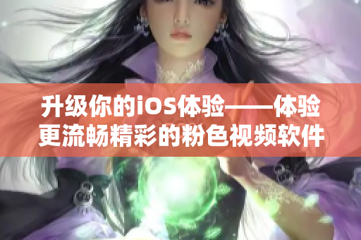 升级你的iOS体验——体验更流畅精彩的粉色视频软件
