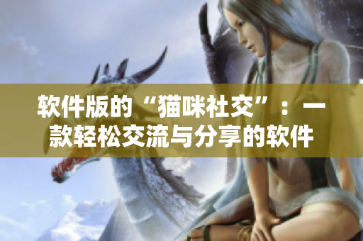 软件版的“猫咪社交”：一款轻松交流与分享的软件