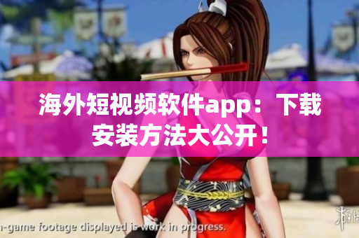 海外短视频软件app：下载安装方法大公开！