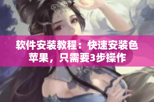 软件安装教程：快速安装色苹果，只需要3步操作