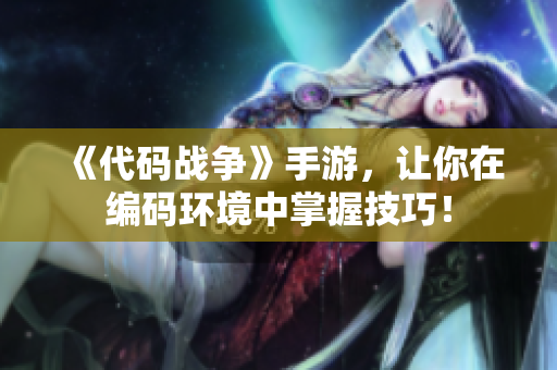 《代码战争》手游，让你在编码环境中掌握技巧！