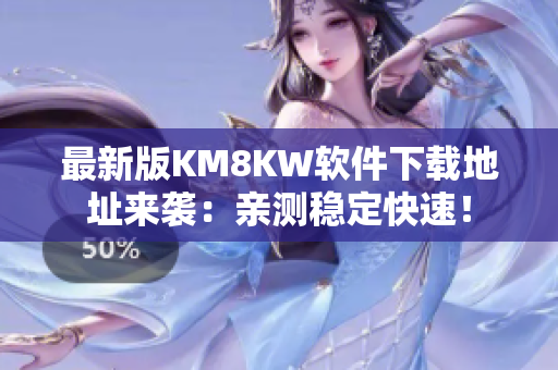 最新版KM8KW软件下载地址来袭：亲测稳定快速！