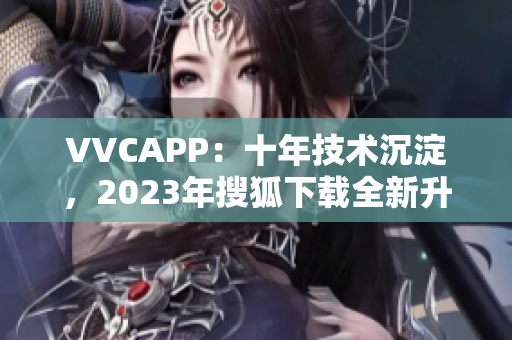 VVCAPP：十年技术沉淀，2023年搜狐下载全新升级