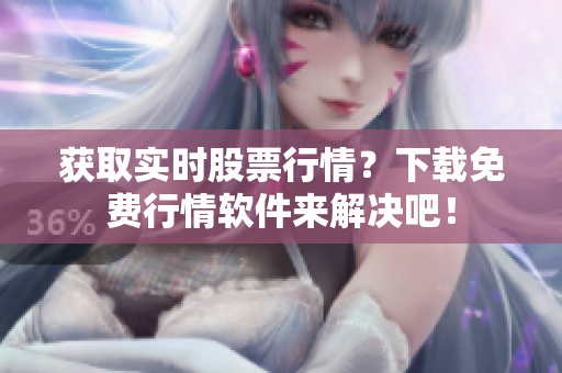 获取实时股票行情？下载免费行情软件来解决吧！