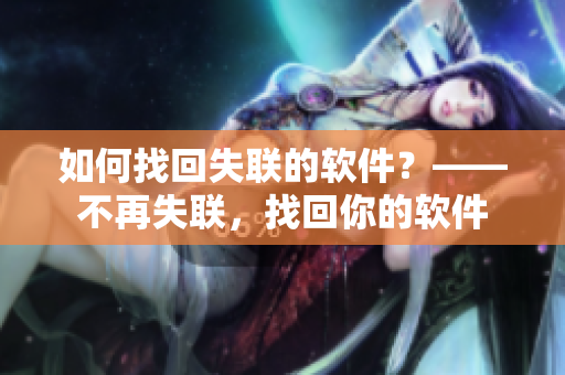 如何找回失联的软件？——不再失联，找回你的软件