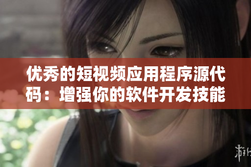 优秀的短视频应用程序源代码：增强你的软件开发技能