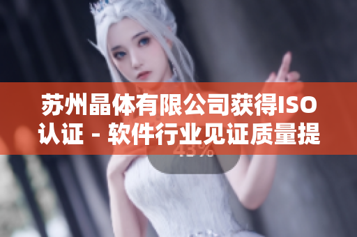 苏州晶体有限公司获得ISO认证 - 软件行业见证质量提升