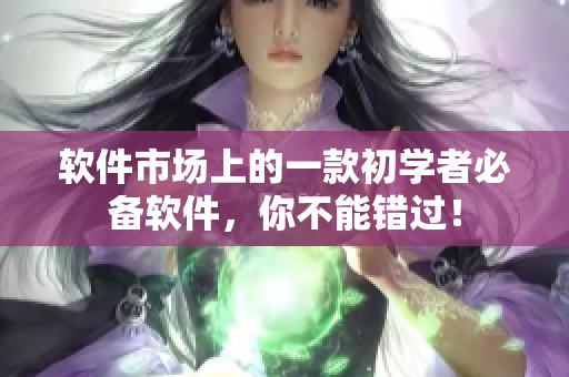 软件市场上的一款初学者必备软件，你不能错过！