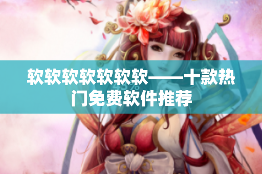 软软软软软软软——十款热门免费软件推荐