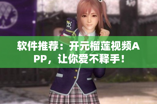 软件推荐：开元榴莲视频APP，让你爱不释手！
