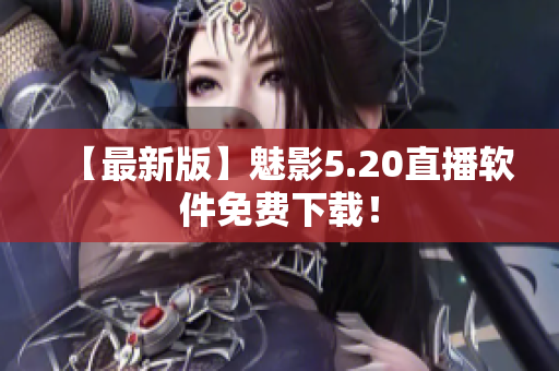 【最新版】魅影5.20直播软件免费下载！