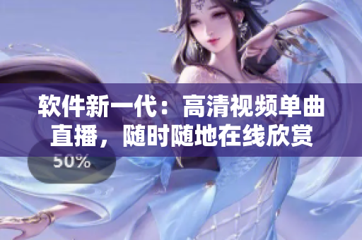 软件新一代：高清视频单曲直播，随时随地在线欣赏