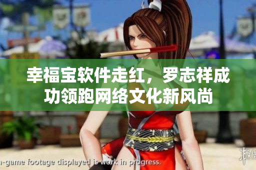 幸福宝软件走红，罗志祥成功领跑网络文化新风尚