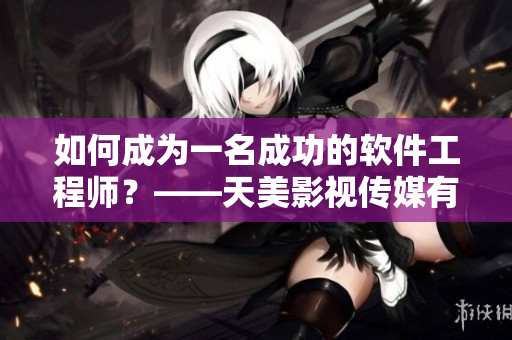 如何成为一名成功的软件工程师？——天美影视传媒有限公司