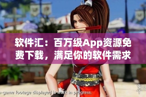 软件汇：百万级App资源免费下载，满足你的软件需求