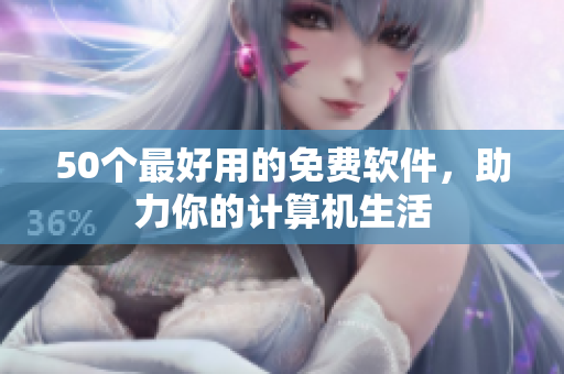 50个最好用的免费软件，助力你的计算机生活