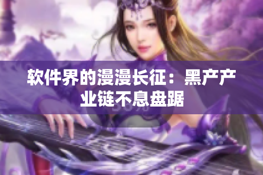 软件界的漫漫长征：黑产产业链不息盘踞