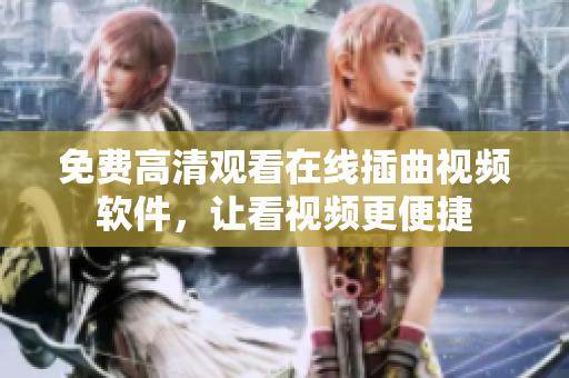 免费高清观看在线插曲视频软件，让看视频更便捷