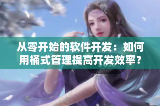 从零开始的软件开发：如何用桶式管理提高开发效率？