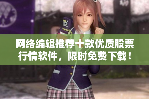 网络编辑推荐十款优质股票行情软件，限时免费下载！