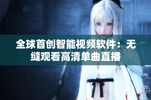 全球首创智能视频软件：无缝观看高清单曲直播