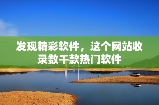 发现精彩软件，这个网站收录数千款热门软件